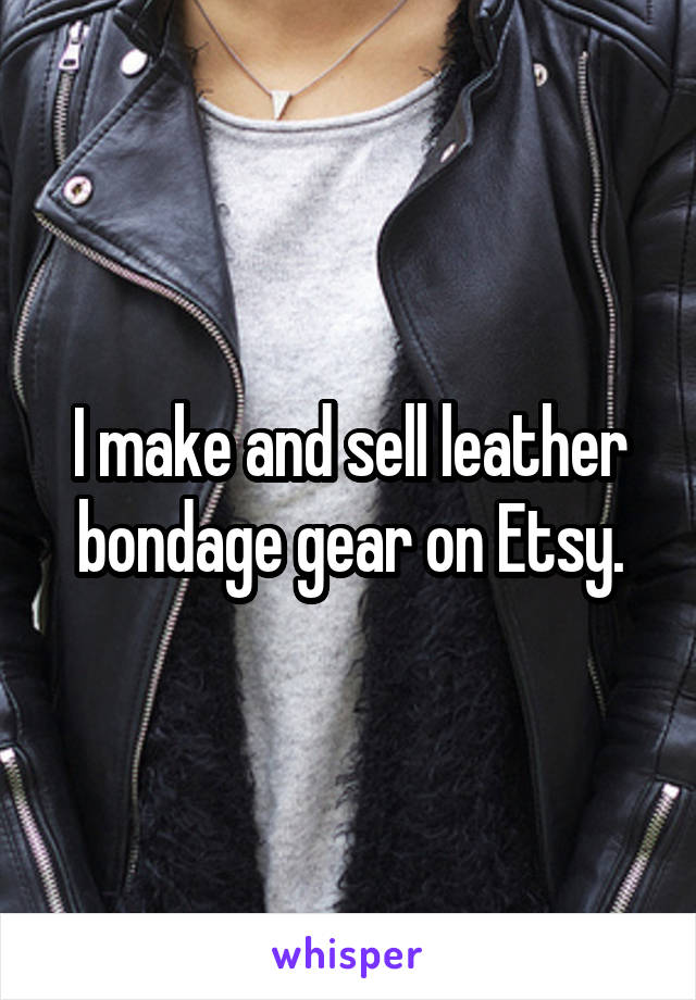 I make and sell leather bondage gear on Etsy.