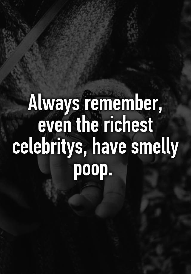 always-remember-even-the-richest-celebritys-have-smelly-poop