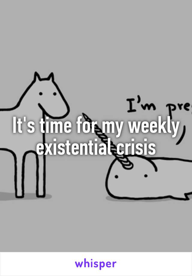 It's time for my weekly existential crisis