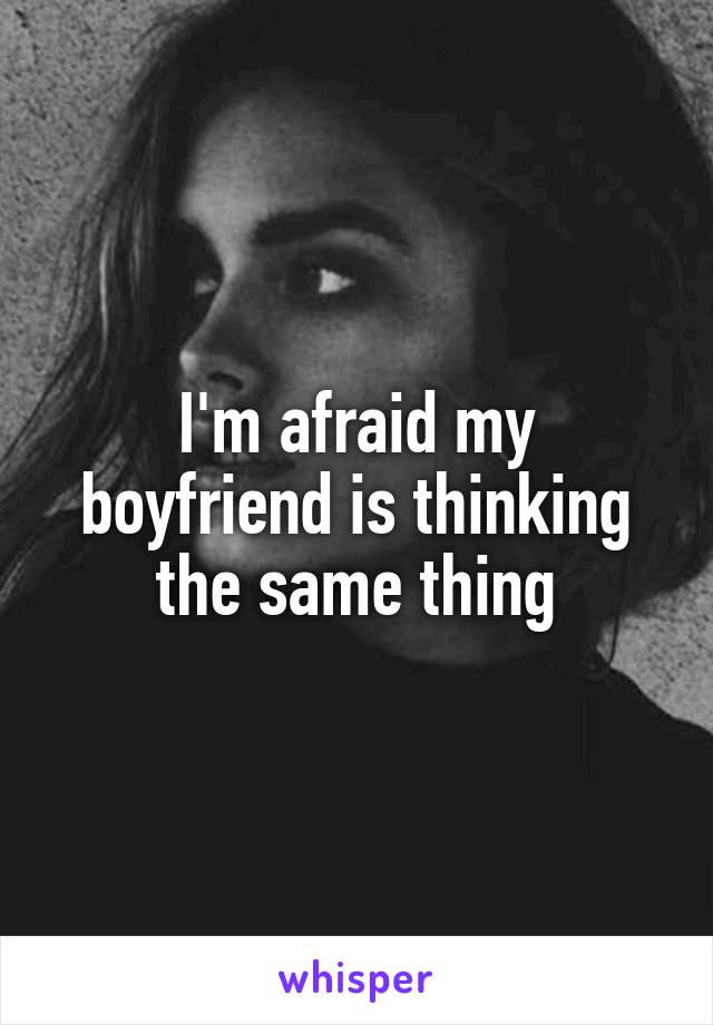 I'm afraid my boyfriend is thinking the same thing