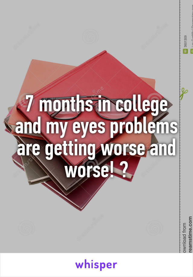 7 months in college and my eyes problems are getting worse and worse! 😱