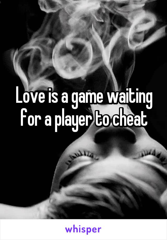 Love is a game waiting for a player to cheat
