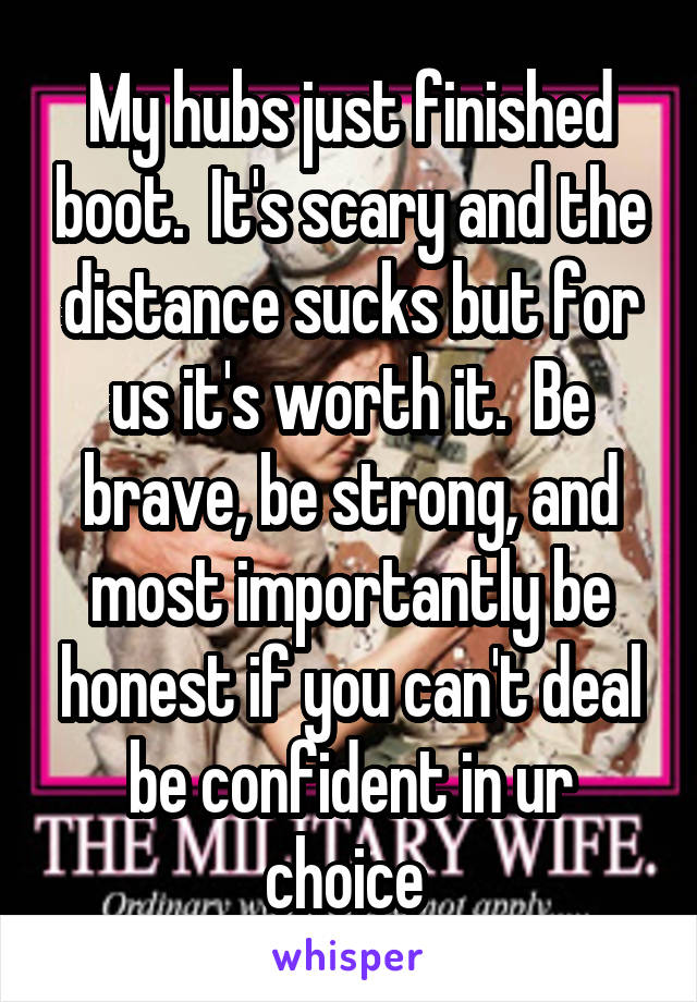 My hubs just finished boot.  It's scary and the distance sucks but for us it's worth it.  Be brave, be strong, and most importantly be honest if you can't deal be confident in ur choice 