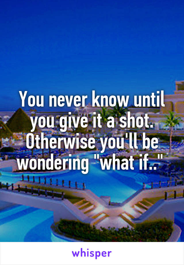 You never know until you give it a shot. Otherwise you'll be wondering "what if.." 
