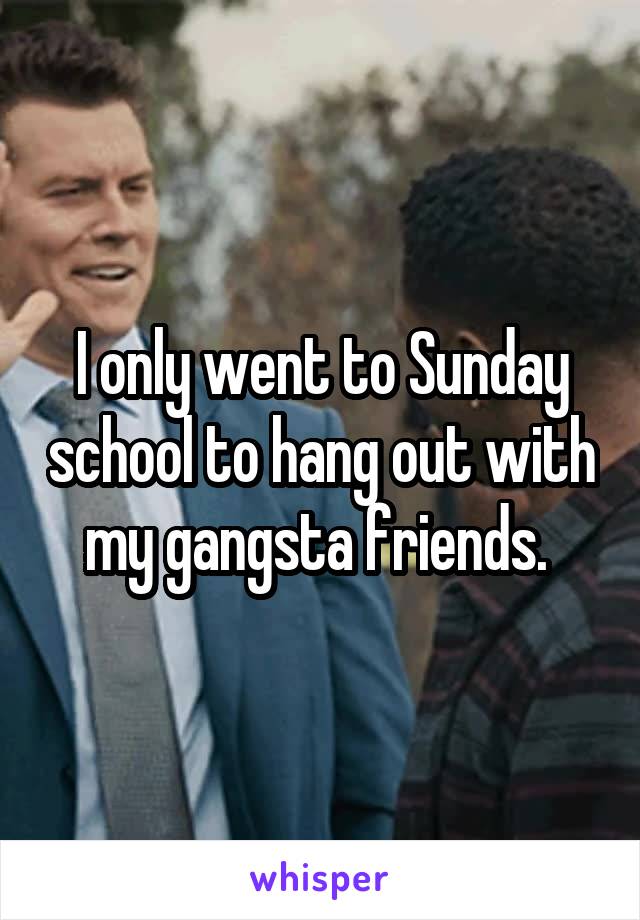 I only went to Sunday school to hang out with my gangsta friends. 