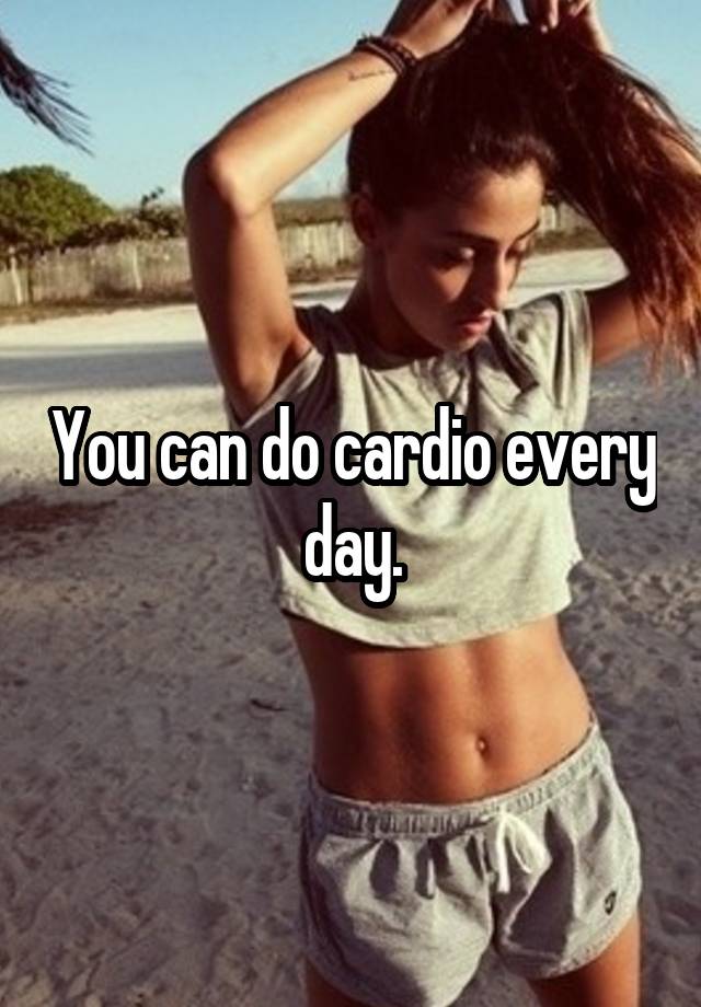 You Can Do Cardio Every Day 