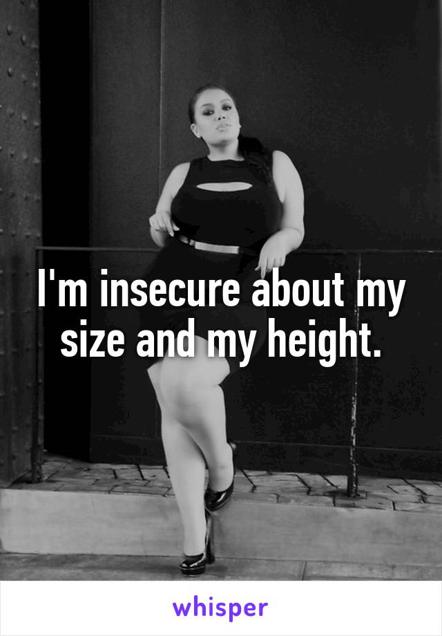 I'm insecure about my size and my height.