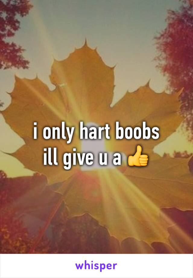 i only hart boobs 
ill give u a 👍