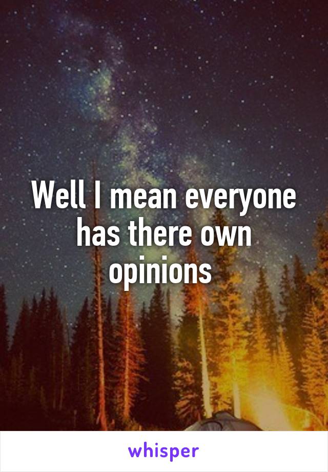 Well I mean everyone has there own opinions 