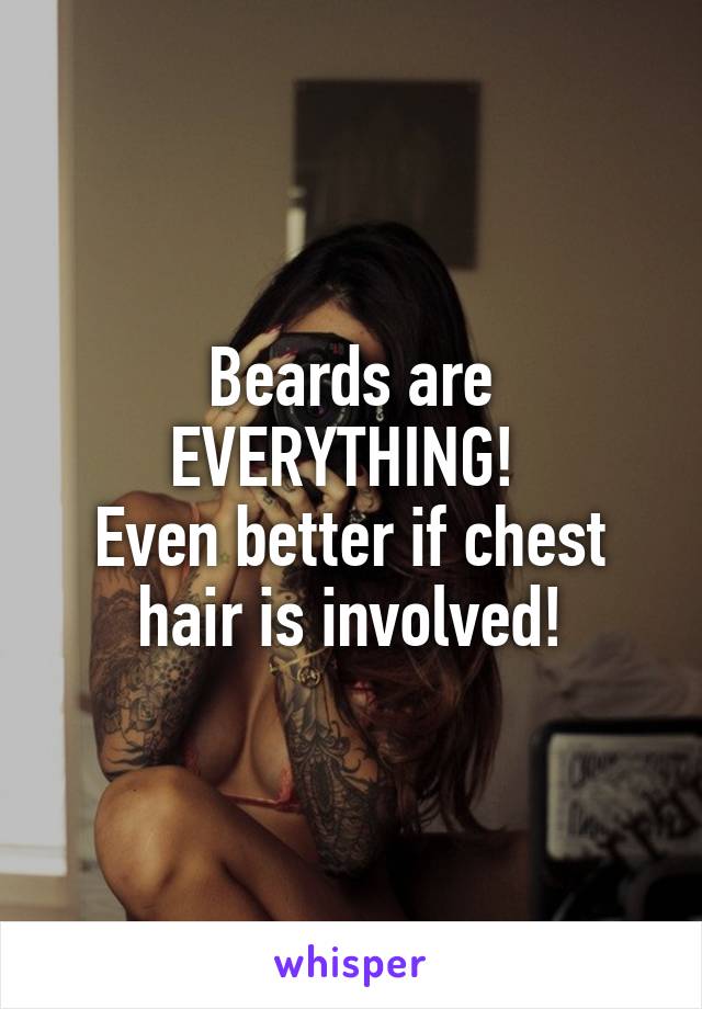 Beards are EVERYTHING! 
Even better if chest hair is involved!