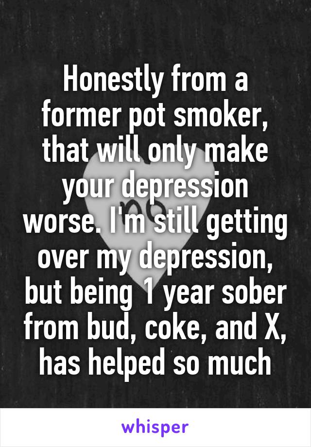 Honestly from a former pot smoker, that will only make your depression worse. I'm still getting over my depression, but being 1 year sober from bud, coke, and X, has helped so much
