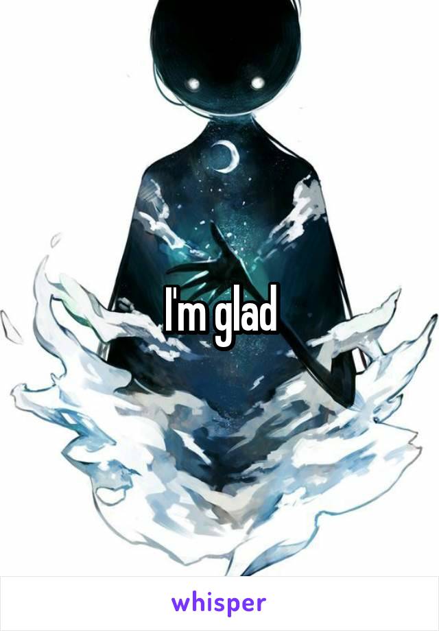 I'm glad