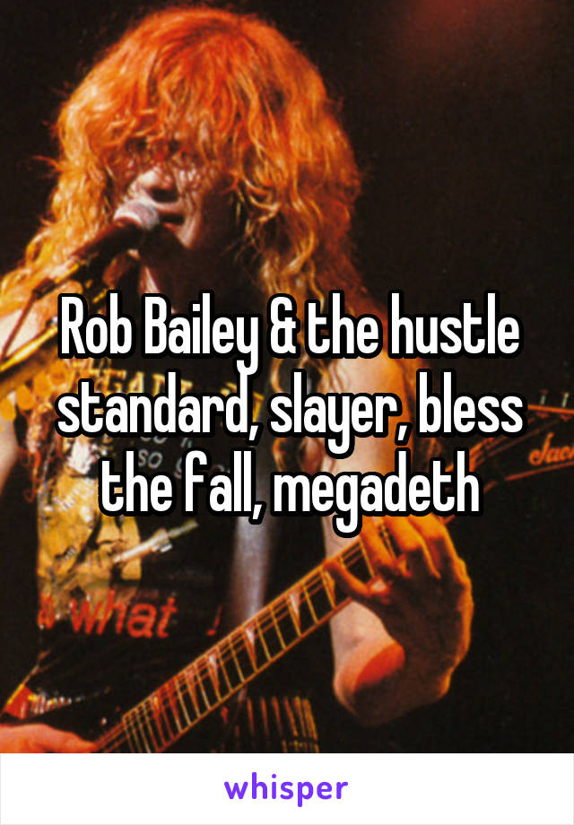 Rob Bailey & the hustle standard, slayer, bless the fall, megadeth