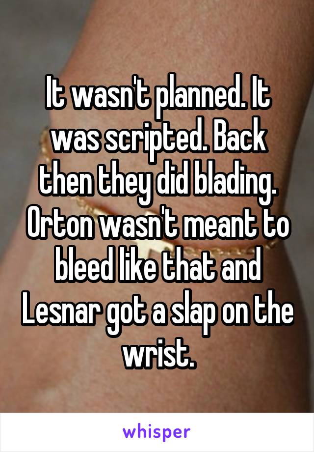 It wasn't planned. It was scripted. Back then they did blading. Orton wasn't meant to bleed like that and Lesnar got a slap on the wrist.