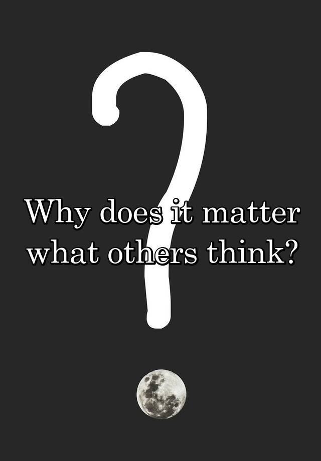 why-does-it-matter-what-others-think