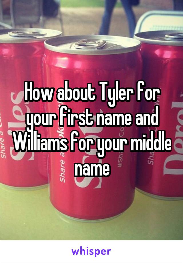 How about Tyler for your first name and Williams for your middle name