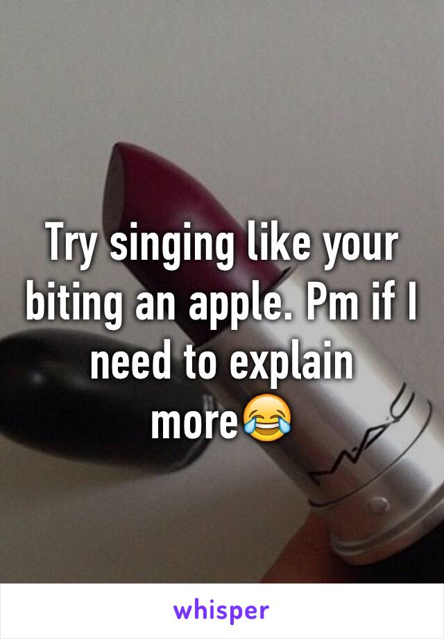 Try singing like your biting an apple. Pm if I need to explain more😂