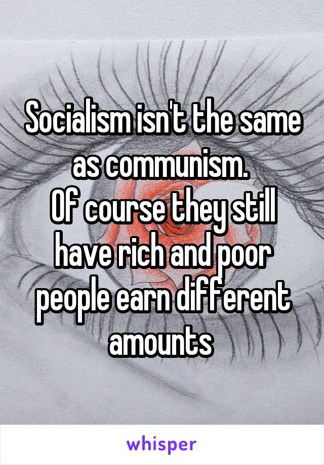 Socialism isn't the same as communism. 
Of course they still have rich and poor people earn different amounts 