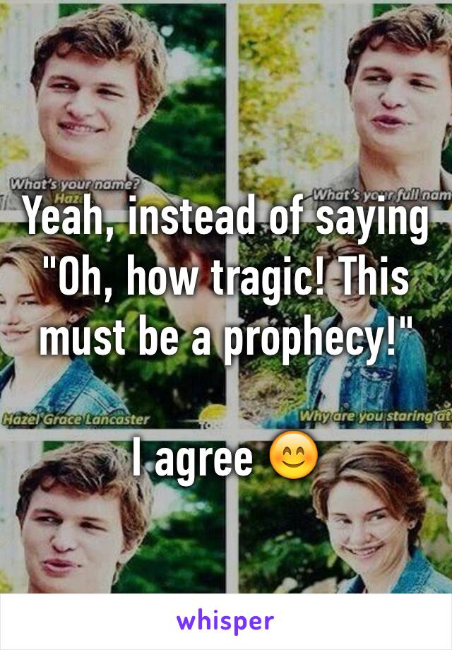 Yeah, instead of saying "Oh, how tragic! This must be a prophecy!"

I agree 😊