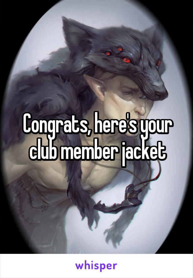 Congrats, here's your club member jacket