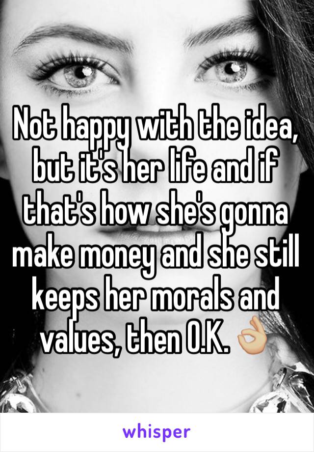 Not happy with the idea, but it's her life and if that's how she's gonna make money and she still keeps her morals and values, then O.K.👌🏼
