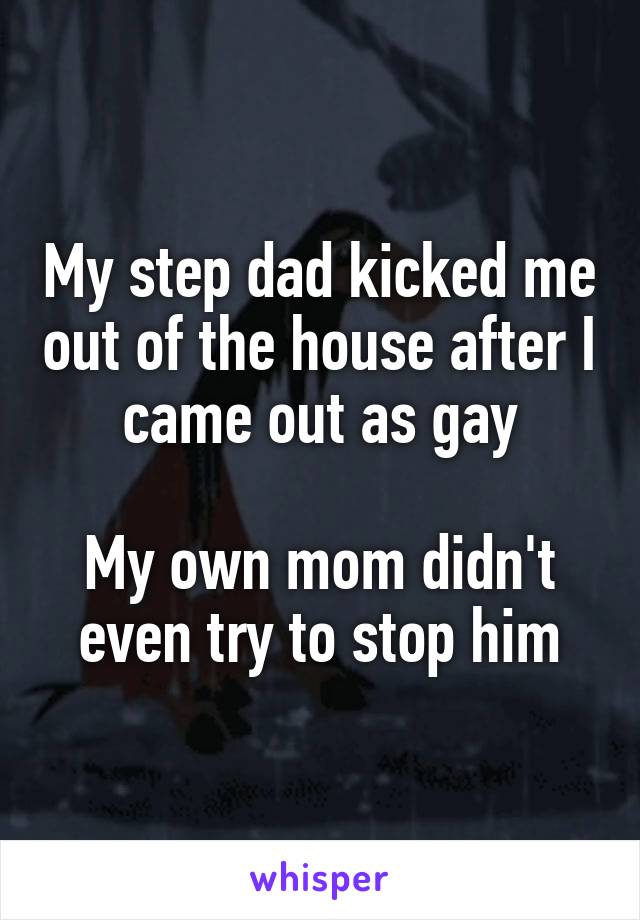 My step dad kicked me out of the house after I came out as gay

My own mom didn't even try to stop him