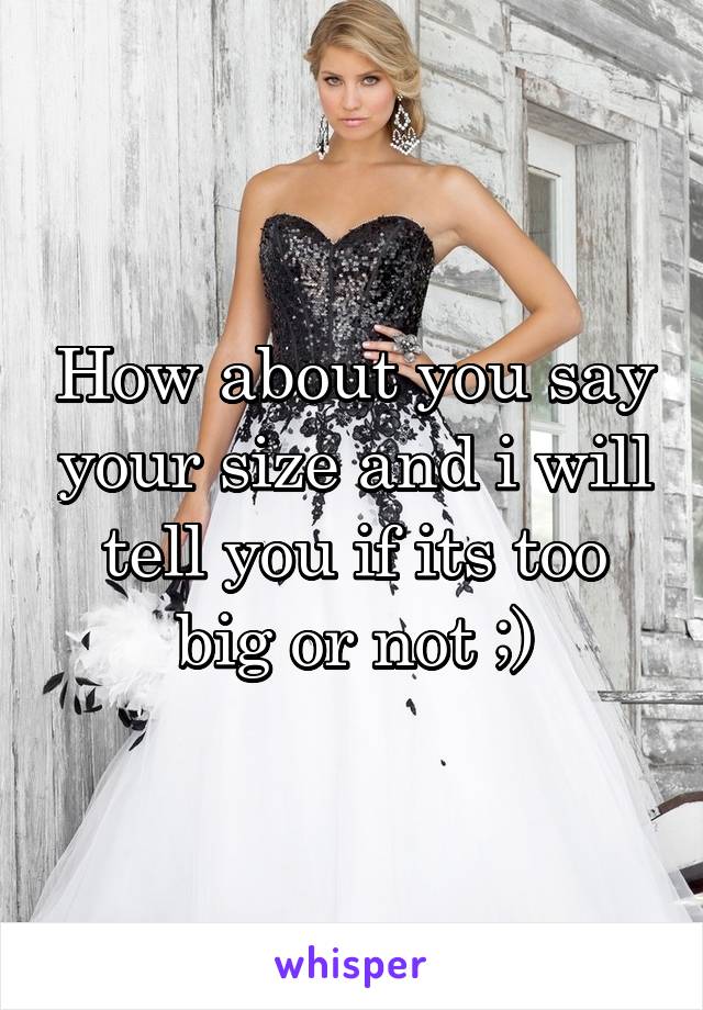 How about you say your size and i will tell you if its too big or not ;)
