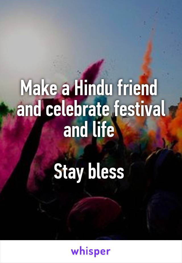 Make a Hindu friend  and celebrate festival and life 

Stay bless 