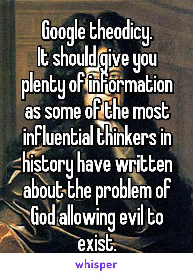 Google theodicy.
It should give you plenty of information as some of the most influential thinkers in history have written about the problem of God allowing evil to exist.