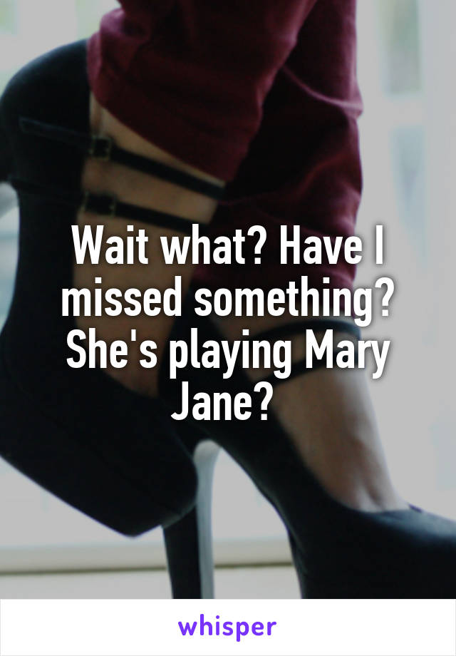 Wait what? Have I missed something? She's playing Mary Jane? 