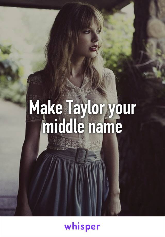 Make Taylor your middle name