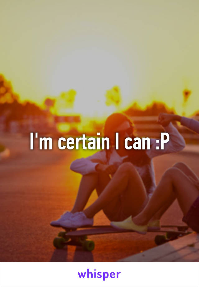 I'm certain I can :P