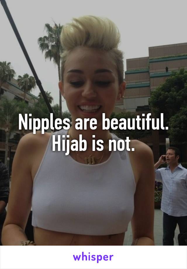 Nipples are beautiful.
Hijab is not.