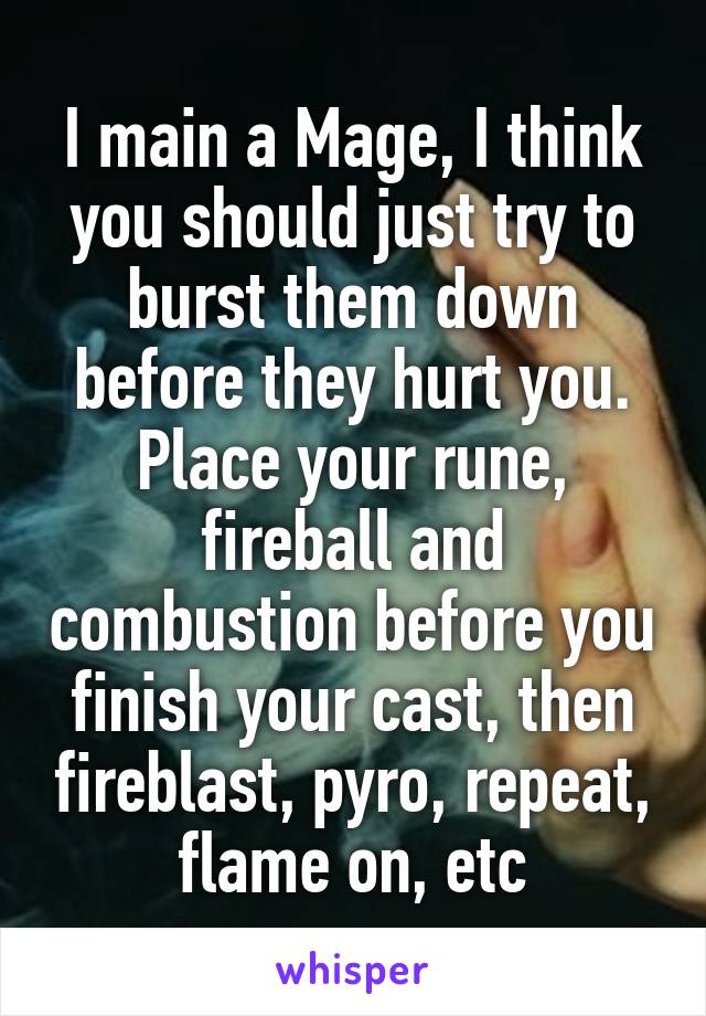 I main a Mage, I think you should just try to burst them down before they hurt you. Place your rune, fireball and combustion before you finish your cast, then fireblast, pyro, repeat, flame on, etc