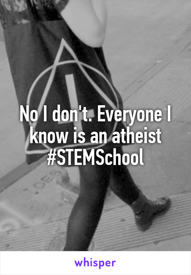 No I don't. Everyone I know is an atheist #STEMSchool