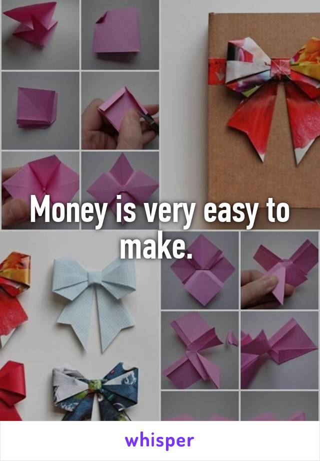 Money is very easy to make. 