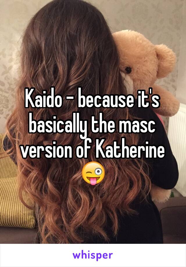 Kaido - because it's basically the masc version of Katherine 😜