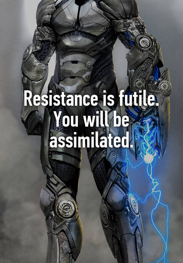 Resistance Is Futile You Will Be Assimilated 