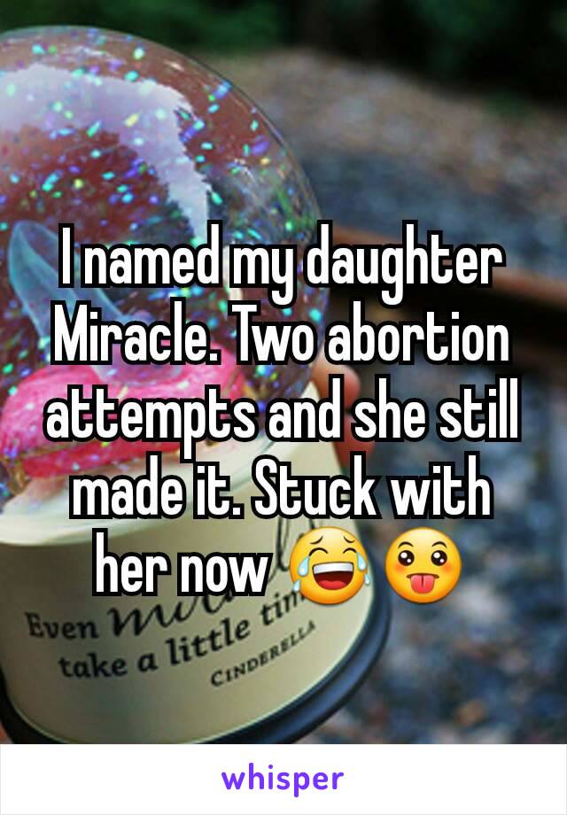 I named my daughter Miracle. Two abortion attempts and she still made it. Stuck with her now 😂😛