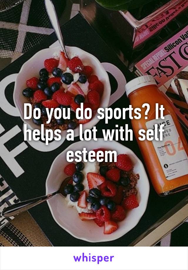 Do you do sports? It helps a lot with self esteem 