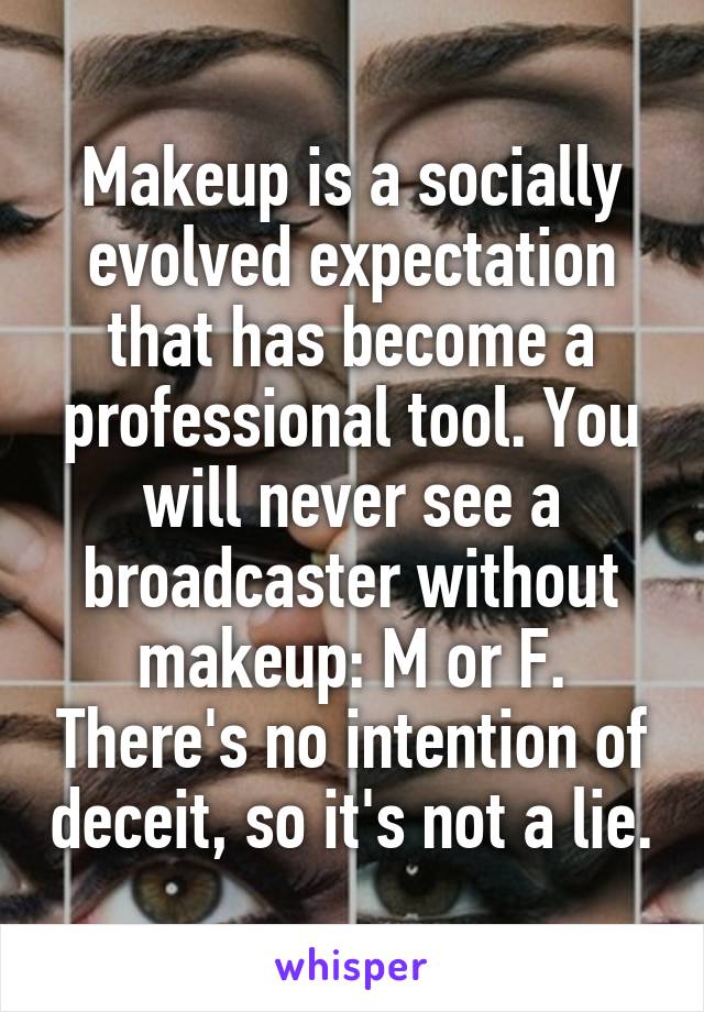 Makeup is a socially evolved expectation that has become a professional tool. You will never see a broadcaster without makeup: M or F. There's no intention of deceit, so it's not a lie.