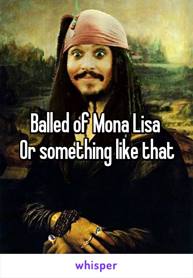 Balled of Mona Lisa 
Or something like that