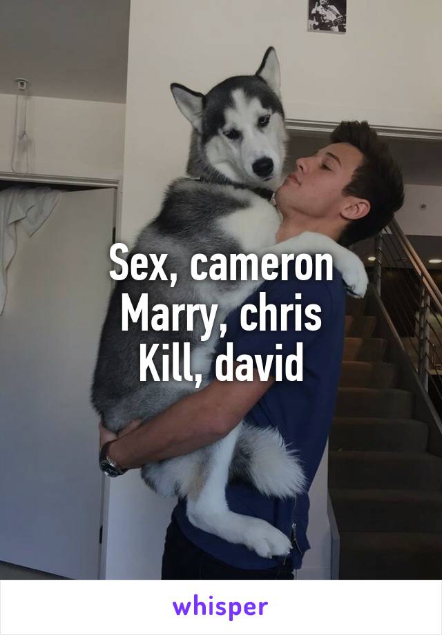 Sex, cameron
Marry, chris
Kill, david