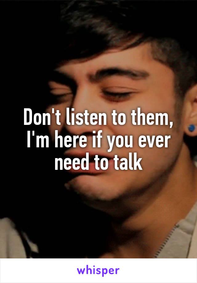 Don't listen to them, I'm here if you ever need to talk