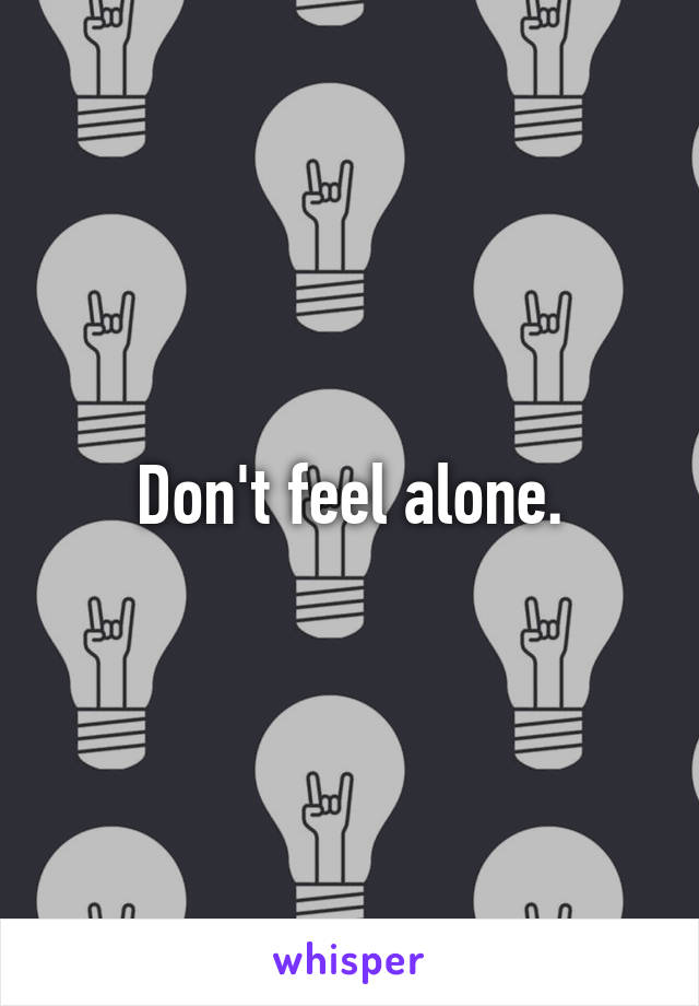 Don't feel alone.