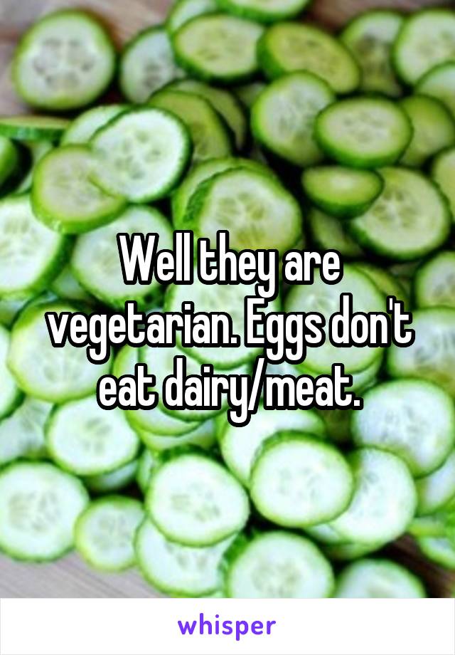 Well they are vegetarian. Eggs don't eat dairy/meat.