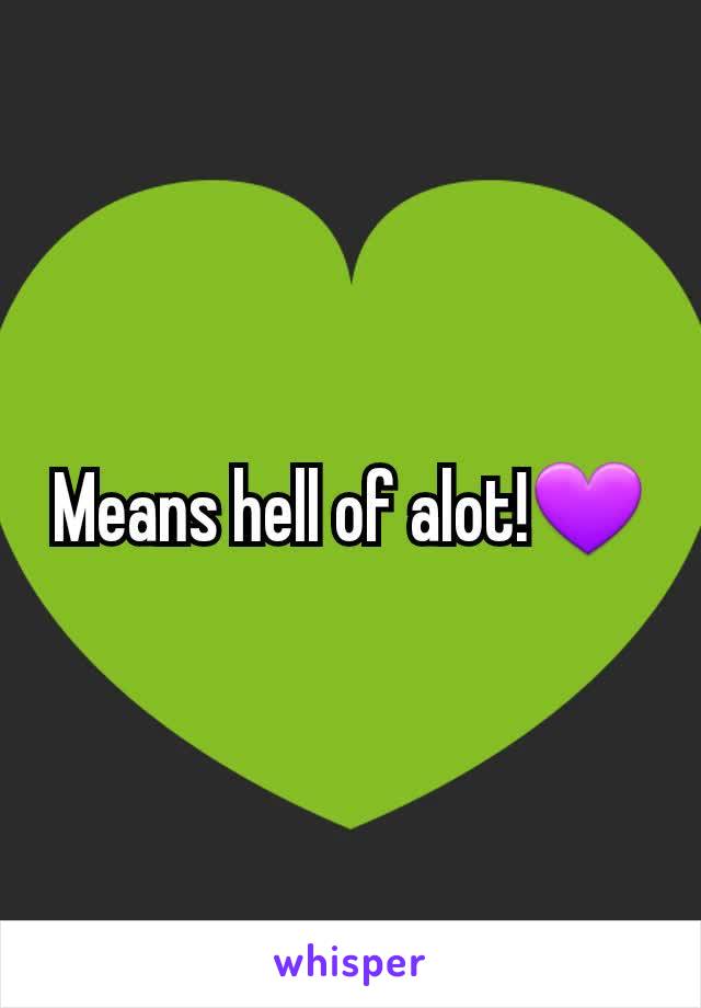 Means hell of alot!💜