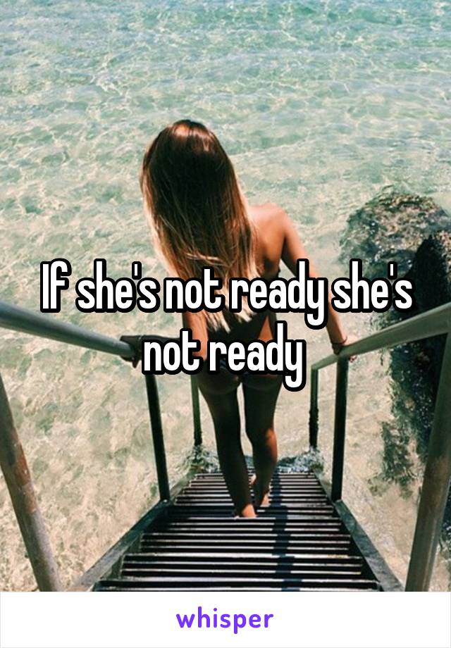 If she's not ready she's not ready 