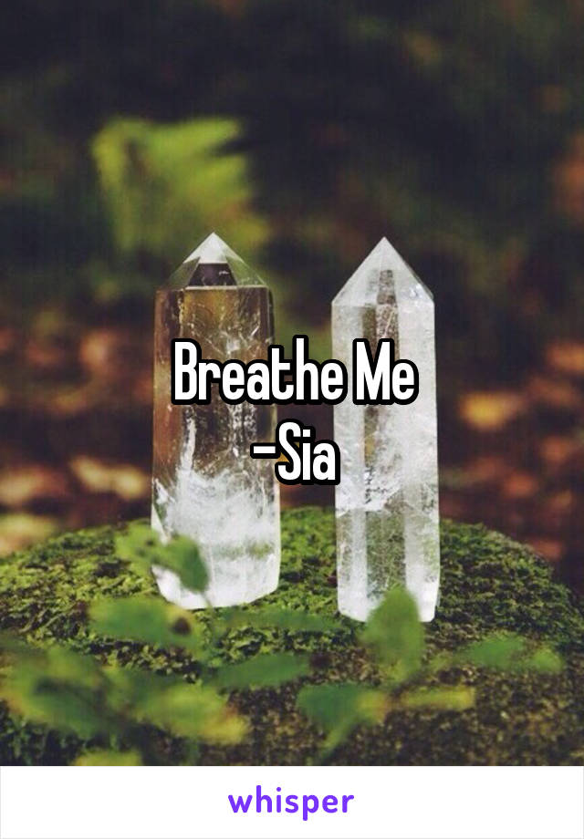 Breathe Me
-Sia