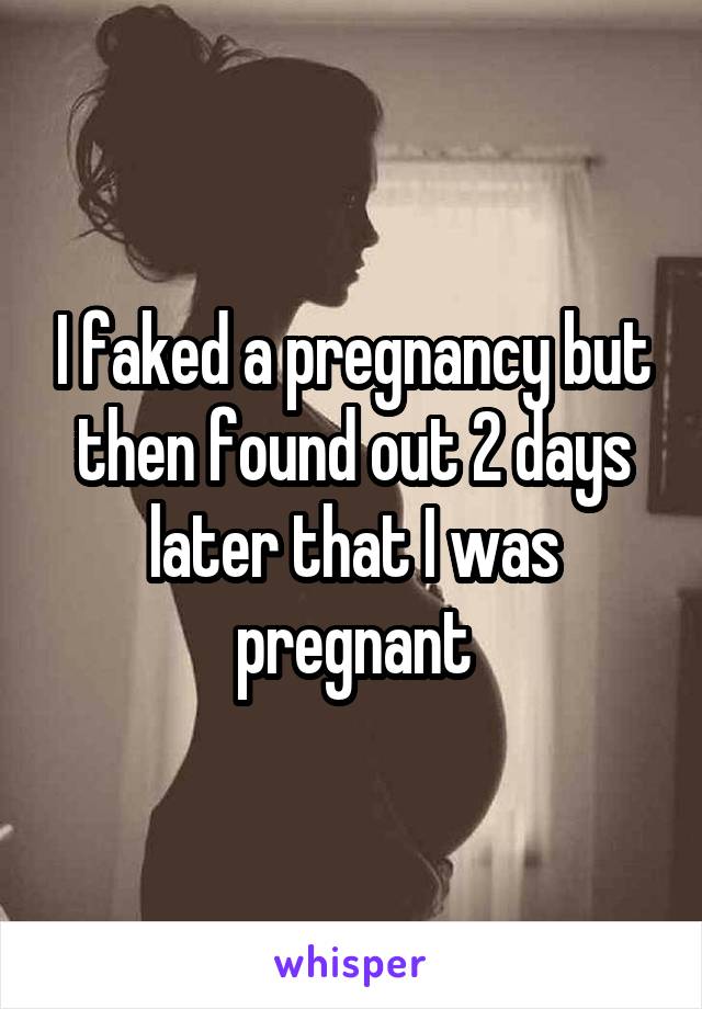 I faked a pregnancy but then found out 2 days later that I was pregnant